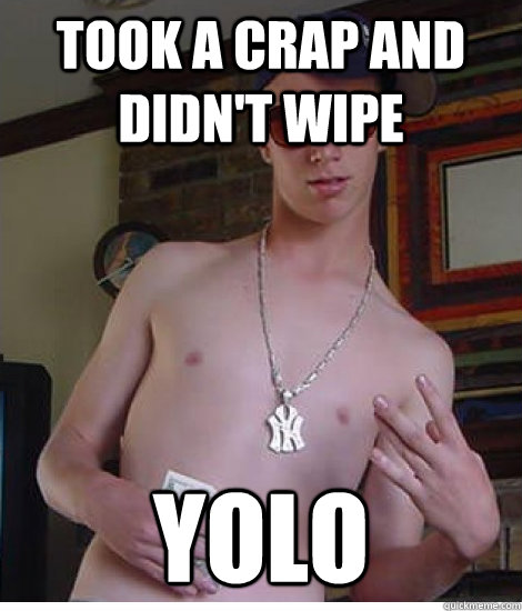 took a crap and didn't wipe YOLO - took a crap and didn't wipe YOLO  Overusing YOLO kid
