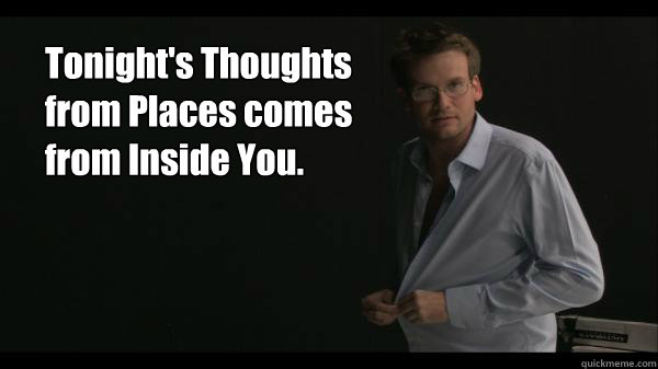 Tonight's Thoughts from Places comes from Inside You. - Tonight's Thoughts from Places comes from Inside You.  Sexy John Green