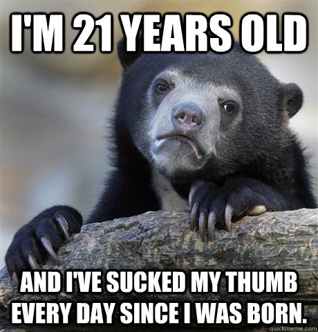 I'm 21 years old And i've sucked my thumb every day since I was born. - I'm 21 years old And i've sucked my thumb every day since I was born.  Confession Bear