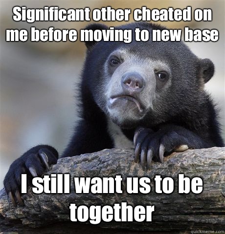 Significant other cheated on me before moving to new base I still want us to be together  Confession Bear