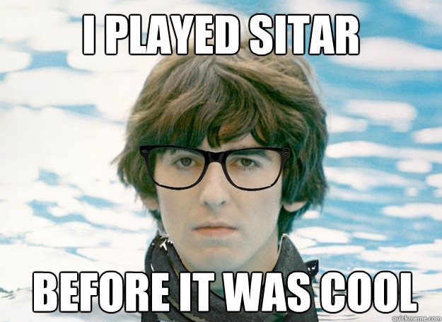 I played Sitar before it was cool  Hipster George Harrison