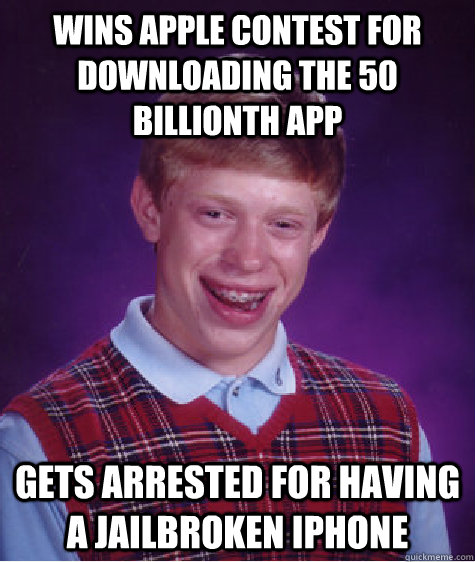 Wins Apple contest for downloading the 50 billionth app Gets arrested for having a jailbroken iphone  - Wins Apple contest for downloading the 50 billionth app Gets arrested for having a jailbroken iphone   Bad Luck Brian