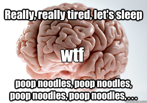 Really, really tired, let's sleep poop noodles, poop noodles,  poop noodles, poop noodles, . . . wtf - Really, really tired, let's sleep poop noodles, poop noodles,  poop noodles, poop noodles, . . . wtf  Scumbag Brain