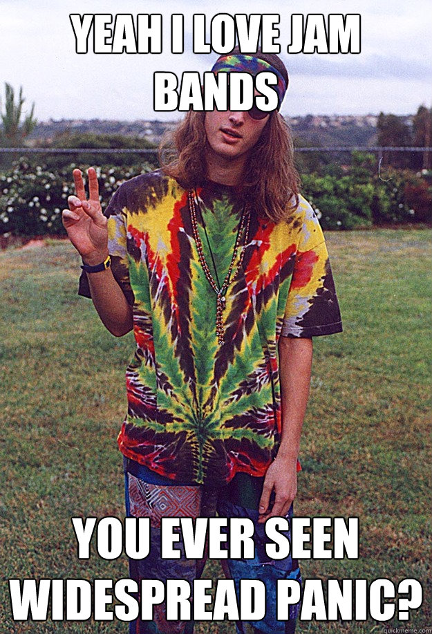 yeah i love jam bands you ever seen widespread panic?  Freshman Hippie