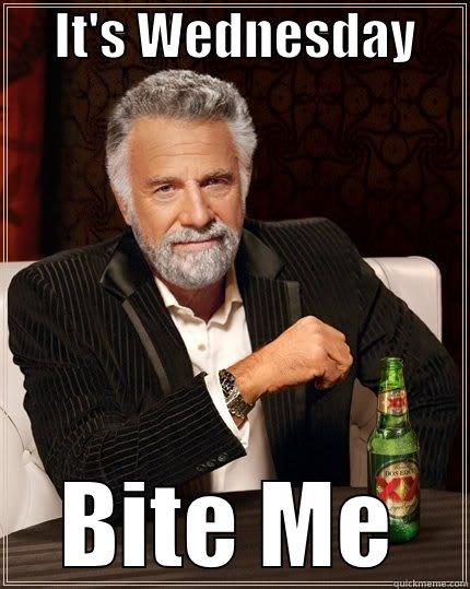      IT'S WEDNESDAY      BITE ME The Most Interesting Man In The World