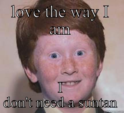 LOVE THE WAY I AM I DON'T NEED A SUNTAN Over Confident Ginger