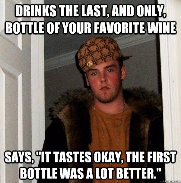 Drinks the last, and only, bottle of your favorite wine Says, 