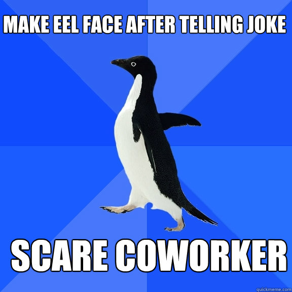 make eel face after telling joke scare coworker    Socially Awkward Penguin