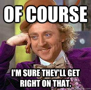 Of course I'm sure they'll get right on that.  Condescending Wonka