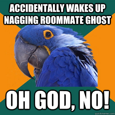 Accidentally wakes up nagging roommate ghost oh god, no!  Paranoid Parrot