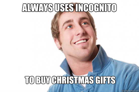 Always uses incognito to buy Christmas gifts  Misunderstood Douchebag