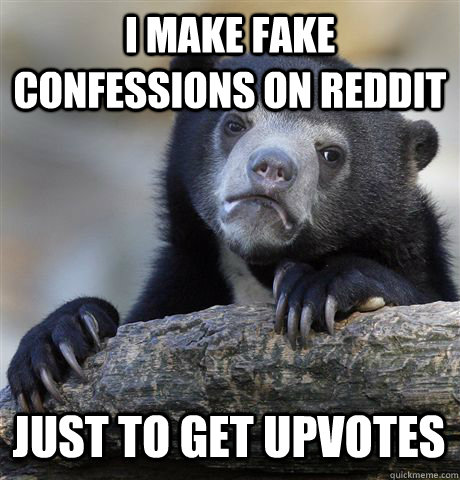 I MAKE FAKE CONFESSIONS ON REDDIT JUST TO GET UPVOTES  Confession Bear