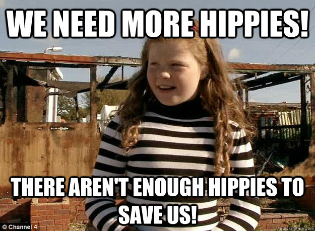 WE NEED MORE HIPPIES! THERE AREN'T ENOUGH HIPPIES TO SAVE US!  Pikey