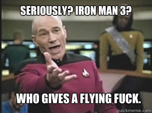 Seriously? Iron Man 3? Who gives a flying fuck.  Annoyed Picard