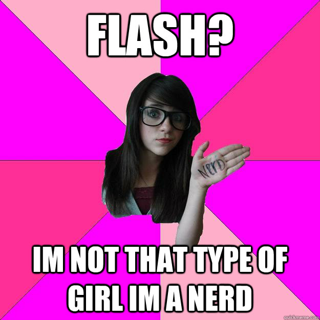 flash? Im not that type of girl im a nerd - flash? Im not that type of girl im a nerd  Idiot Nerd Girl