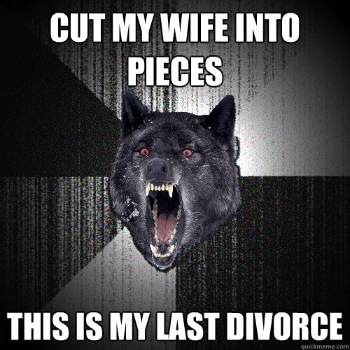 Cut my wife into pieces this is my last divorce - Cut my wife into pieces this is my last divorce  Insanity Wolf