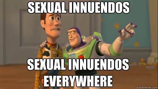 Sexual Innuendos Sexual Innuendos everywhere  Everywhere