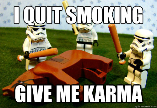 I quit smoking Give me Karma  Beating dead horse