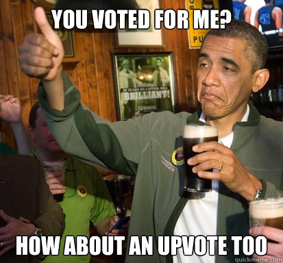 You voted for me? How about an upvote too  Upvote Obama