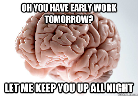 OH YOU HAVE EARLY WORK TOMORROW? LET ME KEEP YOU UP ALL NIGHT  - OH YOU HAVE EARLY WORK TOMORROW? LET ME KEEP YOU UP ALL NIGHT   Scumbag Brain