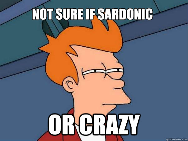 NOT SURE IF SARDONIC OR CRAZY  Futurama Fry