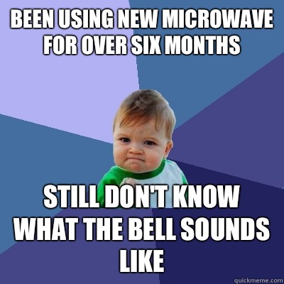 been using new microwave for over six months  Still don't know what the bell sounds like  Success Kid