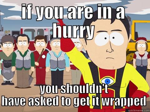 IF YOU ARE IN A HURRY YOU SHOULDN'T HAVE ASKED TO GET IT WRAPPED Captain Hindsight