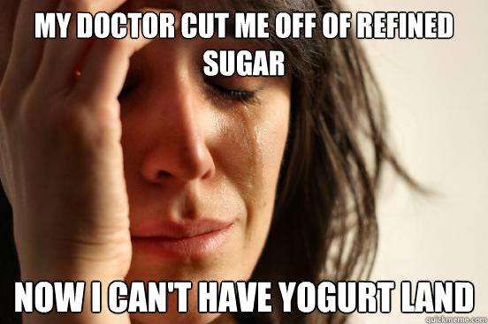 My Doctor cut me off of refined sugar Now I can't have yogurt Land  First World Problems