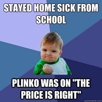 stayed home sick from school Plinko was on 