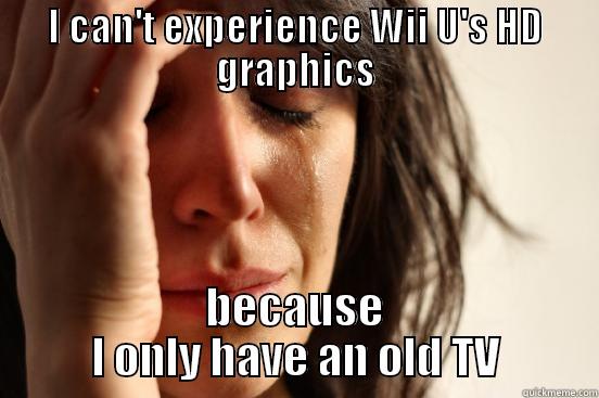 I CAN'T EXPERIENCE WII U'S HD GRAPHICS BECAUSE I ONLY HAVE AN OLD TV First World Problems