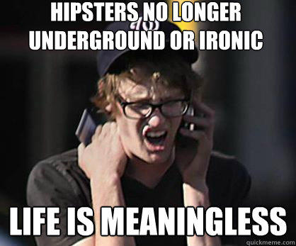 hipsters no longer underground or ironic life is meaningless  Sad Hipster