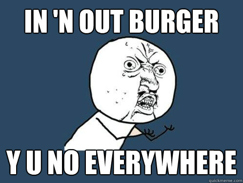 In 'N out burger y u no everywhere  Y U No