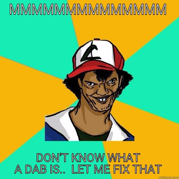 MMMMMMMMMMMMMM DON'T KNOW WHAT A DAB IS..  LET ME FIX THAT Ash Pedreiro