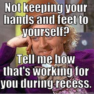 NOT KEEPING YOUR HANDS AND FEET TO YOURSELF? TELL ME HOW THAT'S WORKING FOR YOU DURING RECESS. Condescending Wonka