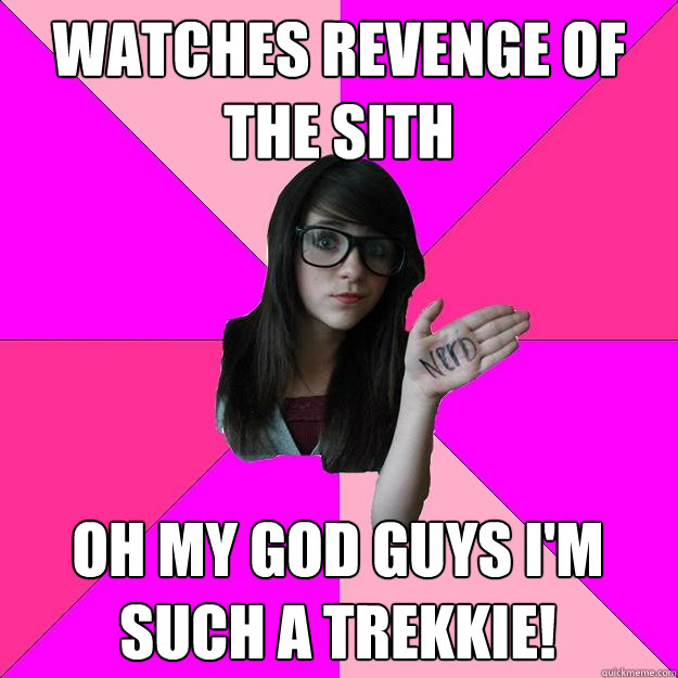 Watches revenge of the sith Oh my god guys i'm such a trekkie!  Idiot Nerd Girl
