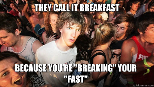 They call it breakfast because you're 