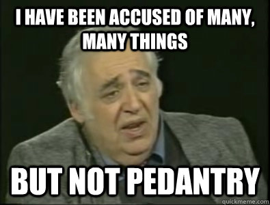 I have been accused of many, many things But not pedantry  Frustrated Harold Bloom