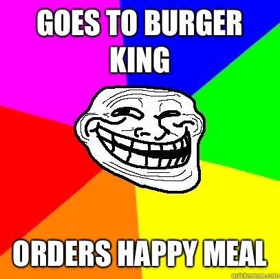 Goes to Burger King Orders Happy Meal  Troll Face