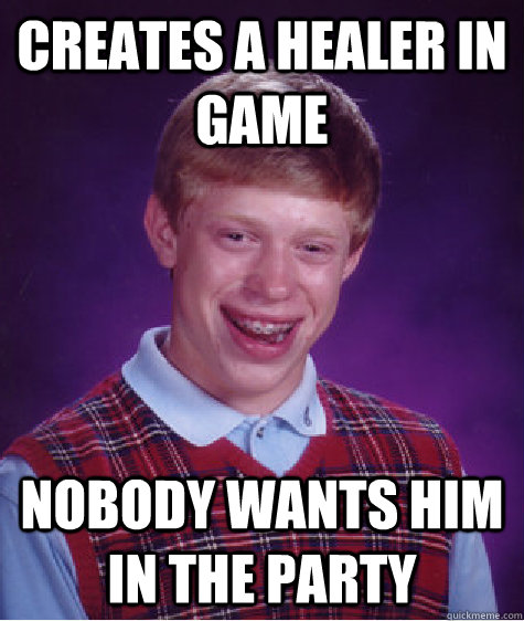 Creates a healer in game Nobody wants him in the party  Bad Luck Brian