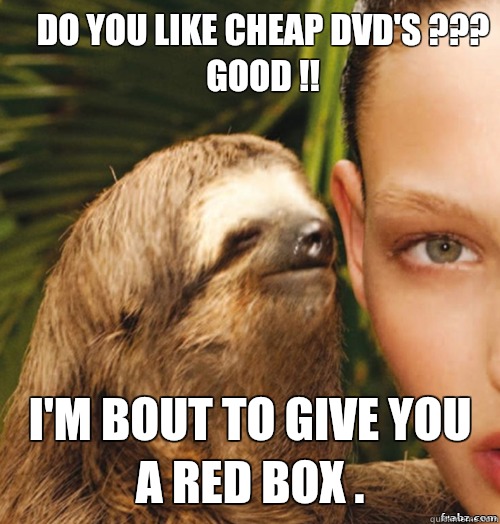 Do you like cheap DVD's ???
Good !! I'm bout to give you a red box .   rape sloth