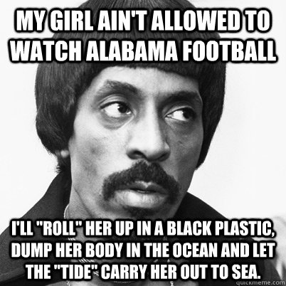 My girl ain't allowed to watch ALABAMA football I'll 