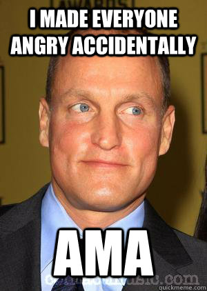 I made everyone angry accidentally AMA - I made everyone angry accidentally AMA  Woody Harrelson