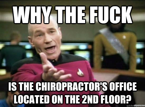 Why the fuck is the chiropractor's office located on the 2nd floor? - Why the fuck is the chiropractor's office located on the 2nd floor?  Annoyed Picard HD