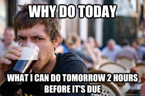 Why do today what i can do tomorrow 2 hours before it's due  Lazy College Senior