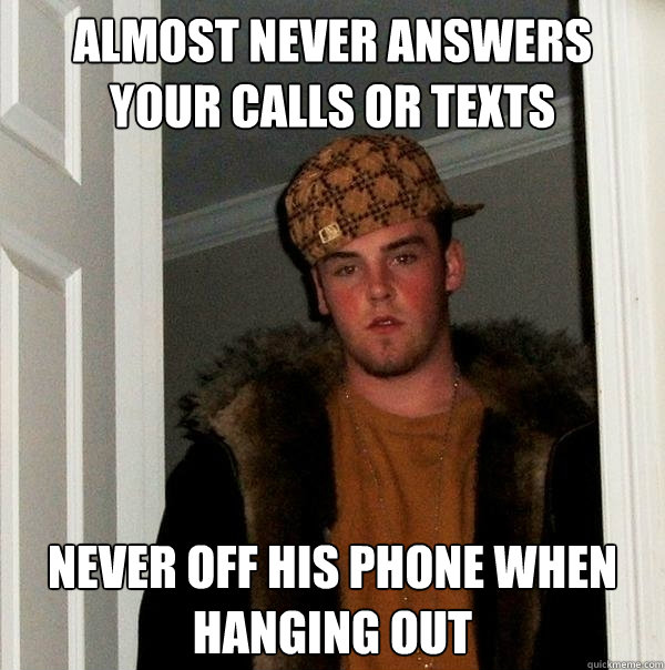 Almost Never answers your calls or texts Never off his phone when hanging out  Scumbag Steve