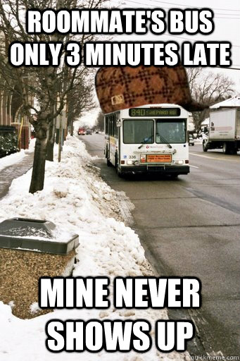 Roommate's bus only 3 minutes late Mine never shows up - Roommate's bus only 3 minutes late Mine never shows up  Scumbag Metro Transit