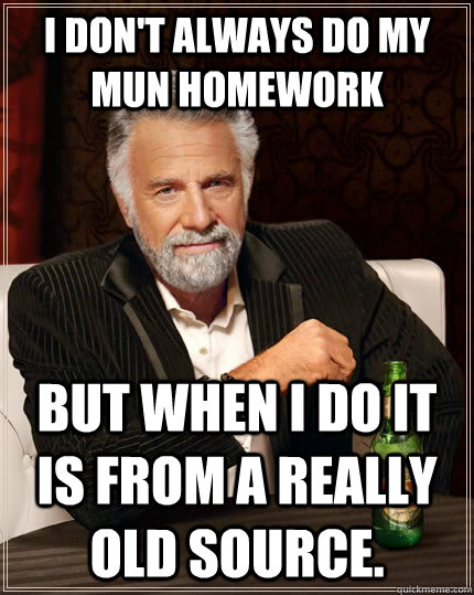 I don't always do my MUN homework but when I do it is from a really old source.   The Most Interesting Man In The World