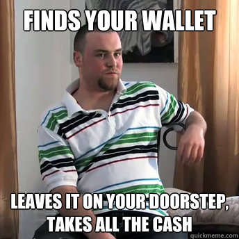 finds your wallet  leaves it on your doorstep, takes all the cash  Okay Guy Steve
