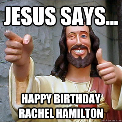 Jesus says... happy birthday rachel hamilton  Buddy Christ