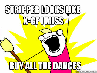 stripper looks like
 x-gf i miss buy all the dances  All The Things